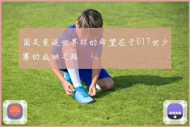 国足重返世界杯的希望在于U17世少赛的成功之路