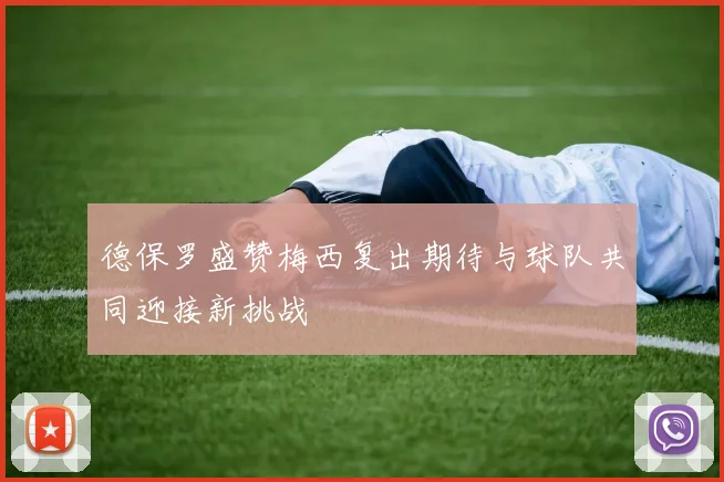 德保罗盛赞梅西复出期待与球队共同迎接新挑战