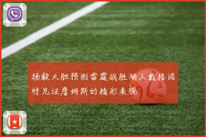 杨毅大胆预测雷霆战胜湖人戴格诺特见证詹姆斯的精彩表现