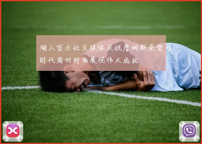 湖人官方社交媒体庆祝詹姆斯荣登时代周刊封面展现伟大成就