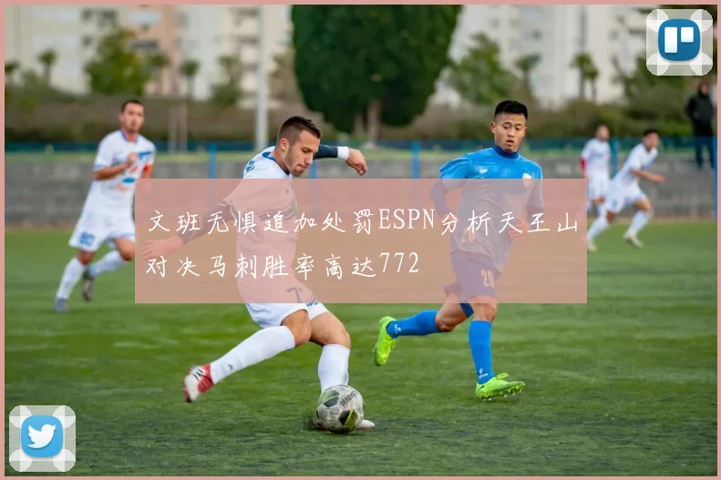 文班无惧追加处罚ESPN分析天王山对决马刺胜率高达772