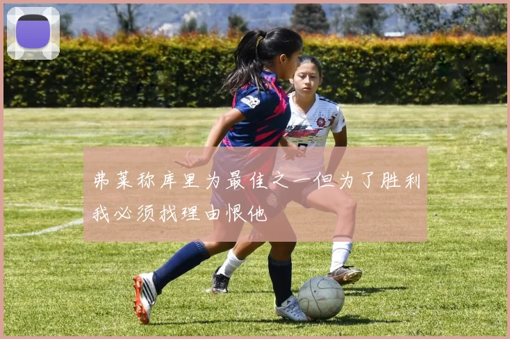 弗莱称库里为最佳之一但为了胜利我必须找理由恨他