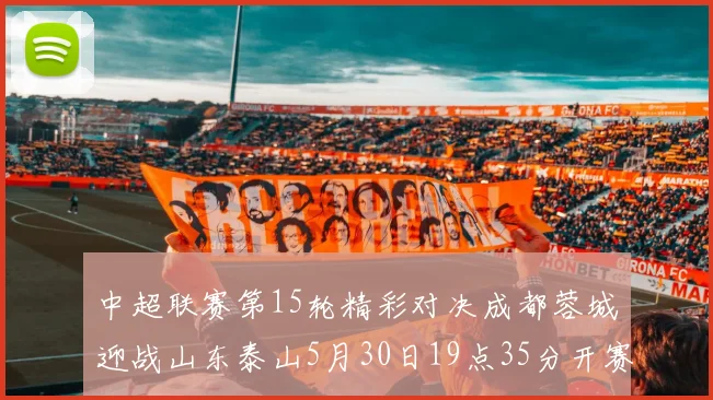 中超联赛第15轮精彩对决成都蓉城迎战山东泰山5月30日19点35分开赛