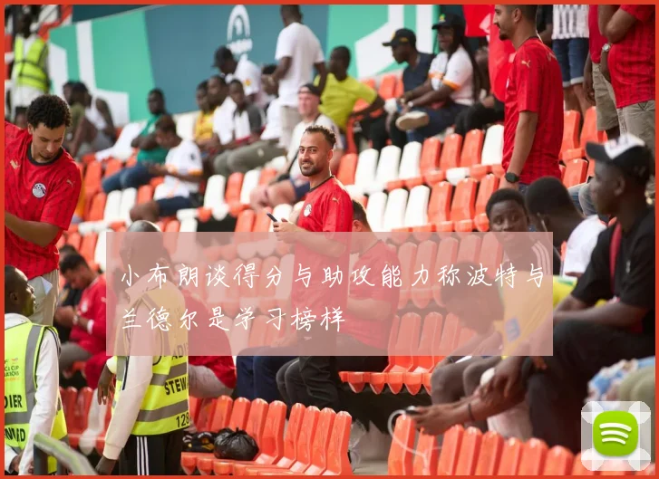 小布朗谈得分与助攻能力称波特与兰德尔是学习榜样
