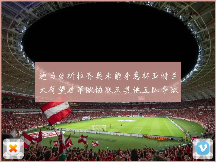 迪马分析拉齐奥未能夺意杯亚特兰大有望进军欧协联及其他五队争欧联资格